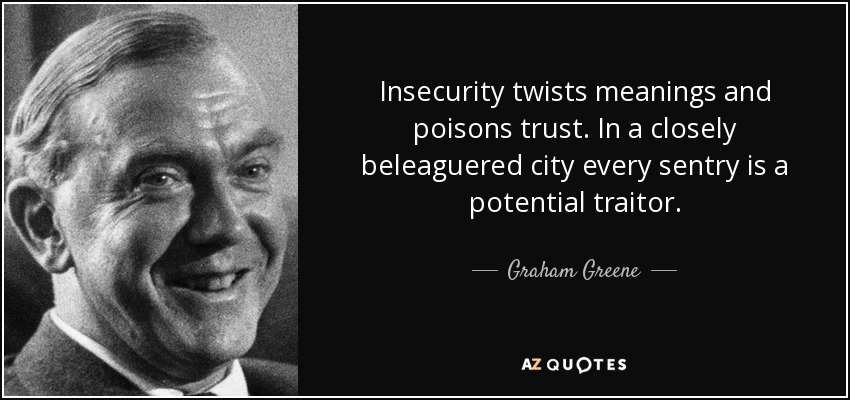 Insecurity twists meanings and poisons trust. In a closely beleaguered city every sentry is a potential traitor. - Graham Greene