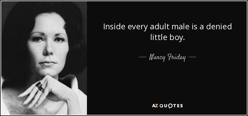 Inside every adult male is a denied little boy. - Nancy Friday