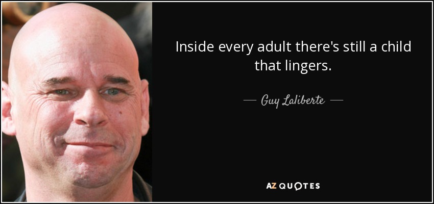 Inside every adult there's still a child that lingers. - Guy Laliberte