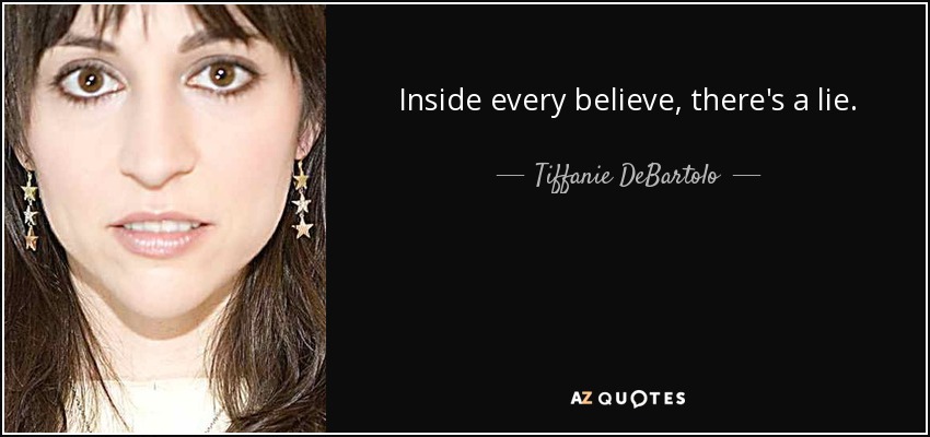 Inside every believe, there's a lie. - Tiffanie DeBartolo
