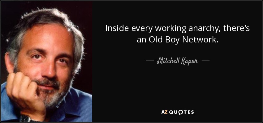 Inside every working anarchy, there's an Old Boy Network. - Mitchell Kapor