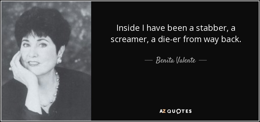 Inside I have been a stabber, a screamer, a die-er from way back. - Benita Valente
