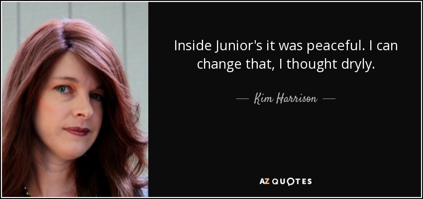 Inside Junior's it was peaceful. I can change that, I thought dryly. - Kim Harrison