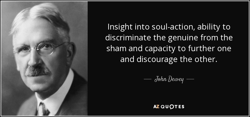 Insight into soul-action, ability to discriminate the genuine from the sham and capacity to further one and discourage the other. - John Dewey