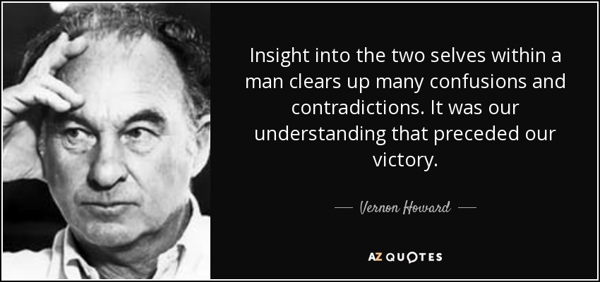 Insight into the two selves within a man clears up many confusions and contradictions. It was our understanding that preceded our victory. - Vernon Howard
