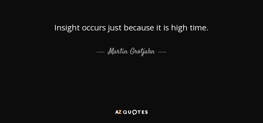 Insight occurs just because it is high time. - Martin Grotjahn