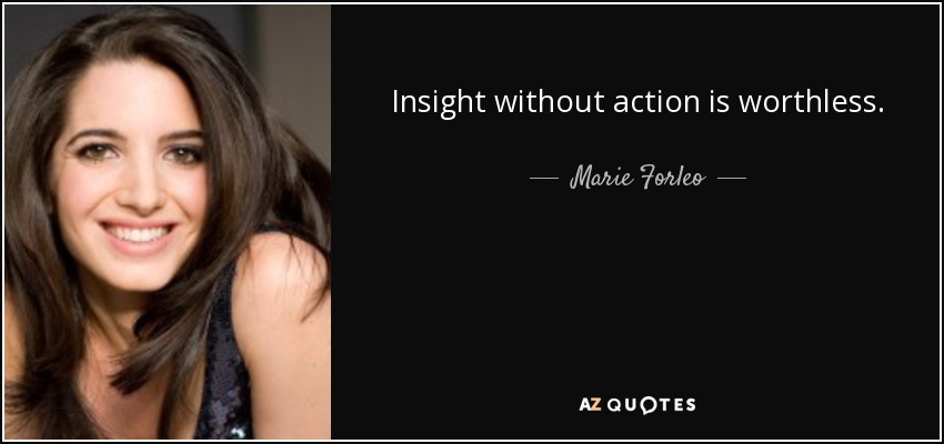 Insight without action is worthless. - Marie Forleo