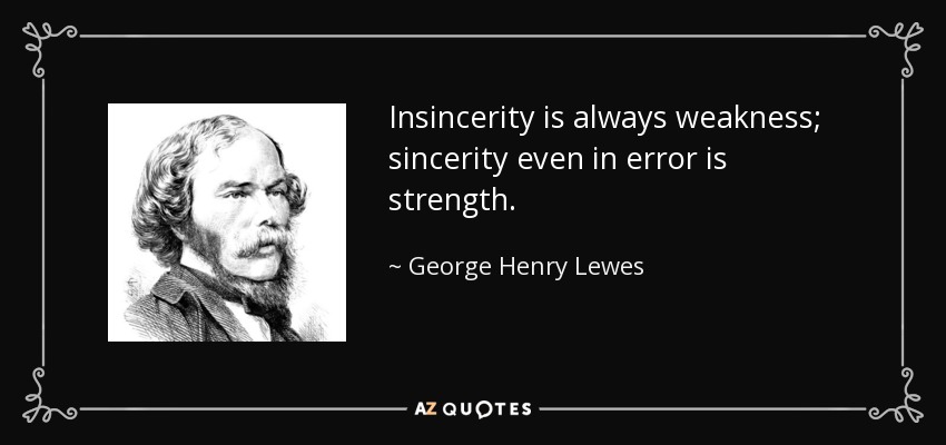 Insincerity is always weakness; sincerity even in error is strength. - George Henry Lewes