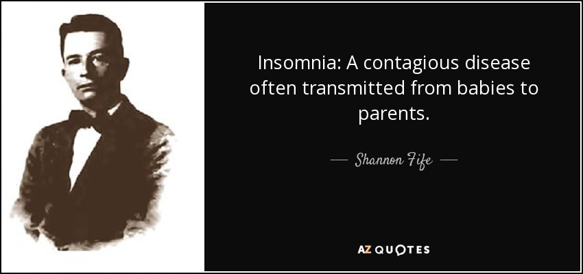 Insomnia: A contagious disease often transmitted from babies to parents. - Shannon Fife