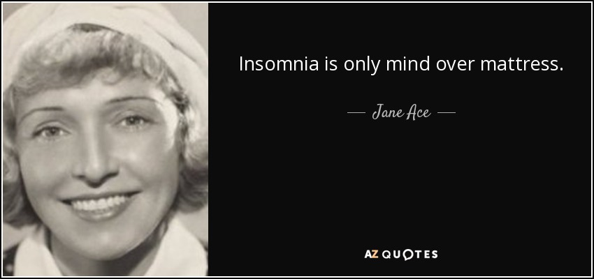 Insomnia is only mind over mattress. - Jane Ace
