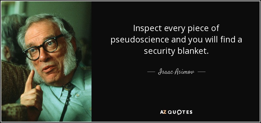 Inspect every piece of pseudoscience and you will find a security blanket. - Isaac Asimov