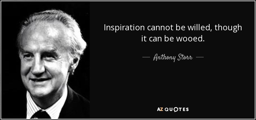 Inspiration cannot be willed, though it can be wooed. - Anthony Storr