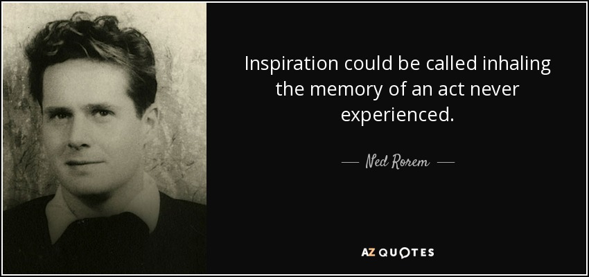 Inspiration could be called inhaling the memory of an act never experienced. - Ned Rorem