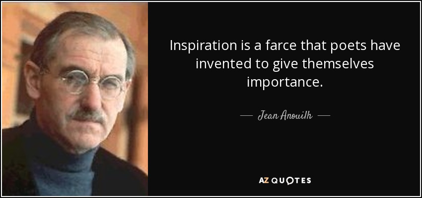 Inspiration is a farce that poets have invented to give themselves importance. - Jean Anouilh