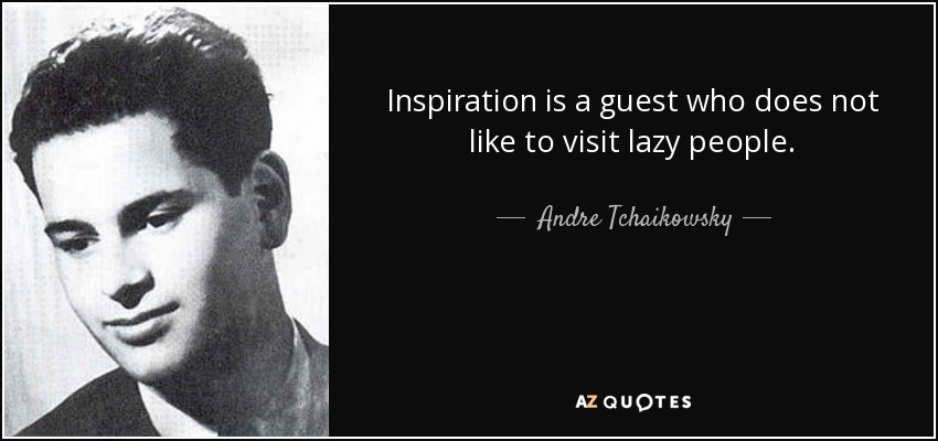 Inspiration is a guest who does not like to visit lazy people. - Andre Tchaikowsky