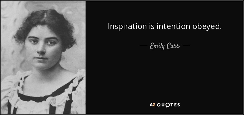 Inspiration is intention obeyed. - Emily Carr