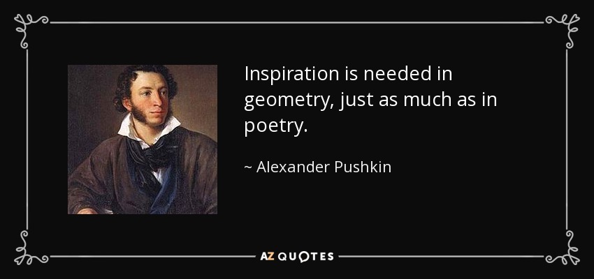 Inspiration is needed in geometry, just as much as in poetry. - Alexander Pushkin