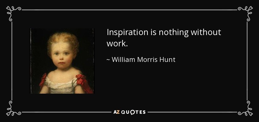 Inspiration is nothing without work. - William Morris Hunt