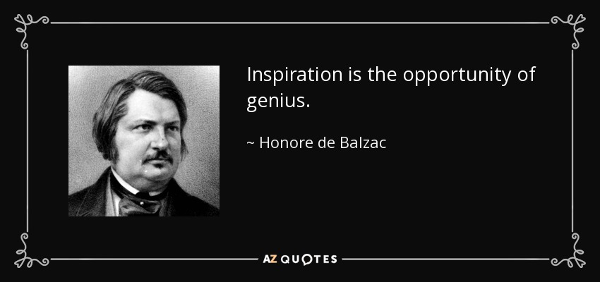 Inspiration is the opportunity of genius. - Honore de Balzac