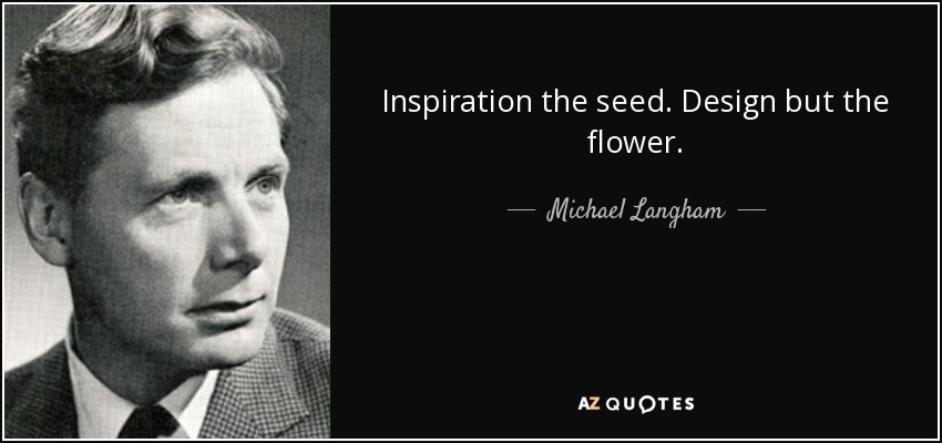 Inspiration the seed. Design but the flower. - Michael Langham