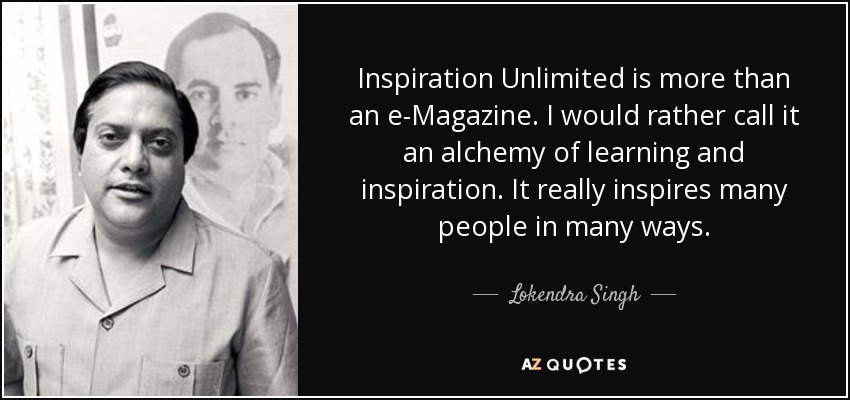 Inspiration Unlimited is more than an e-Magazine. I would rather call it an alchemy of learning and inspiration. It really inspires many people in many ways. - Lokendra Singh