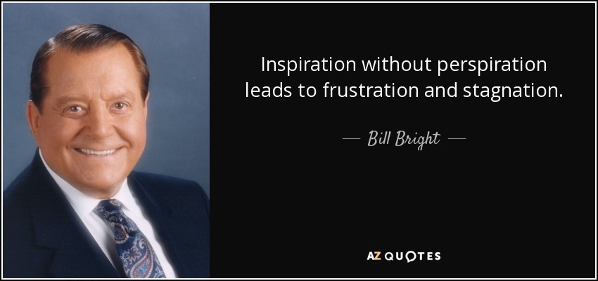 Inspiration without perspiration leads to frustration and stagnation. - Bill Bright