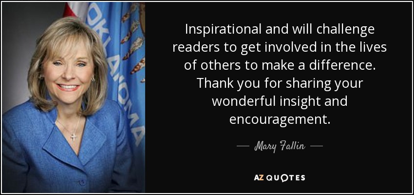 Inspirational and will challenge readers to get involved in the lives of others to make a difference. Thank you for sharing your wonderful insight and encouragement. - Mary Fallin