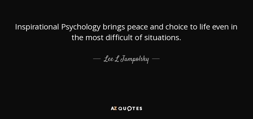 Inspirational Psychology brings peace and choice to life even in the most difficult of situations. - Lee L Jampolsky