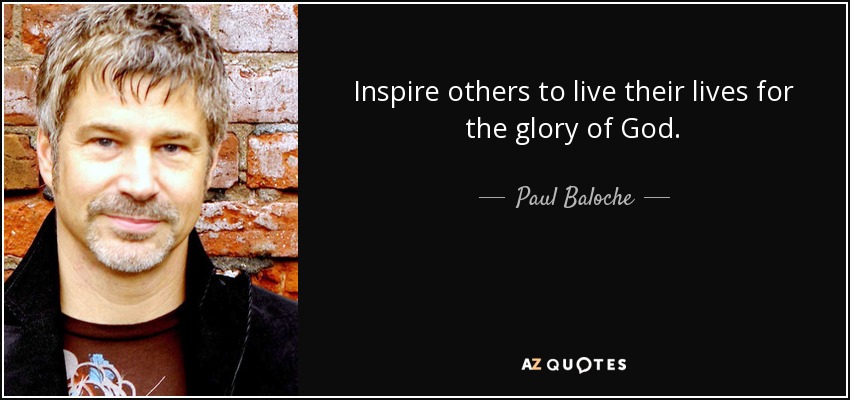 Inspire others to live their lives for the glory of God. - Paul Baloche