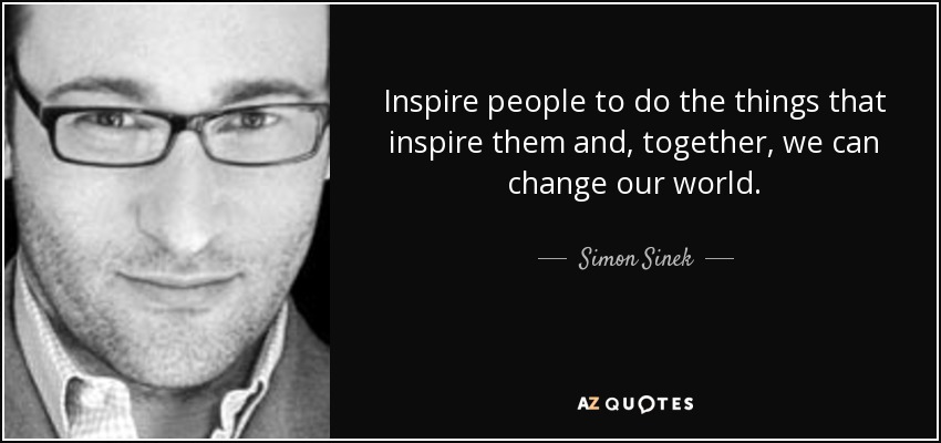 Inspire people to do the things that inspire them and, together, we can change our world. - Simon Sinek