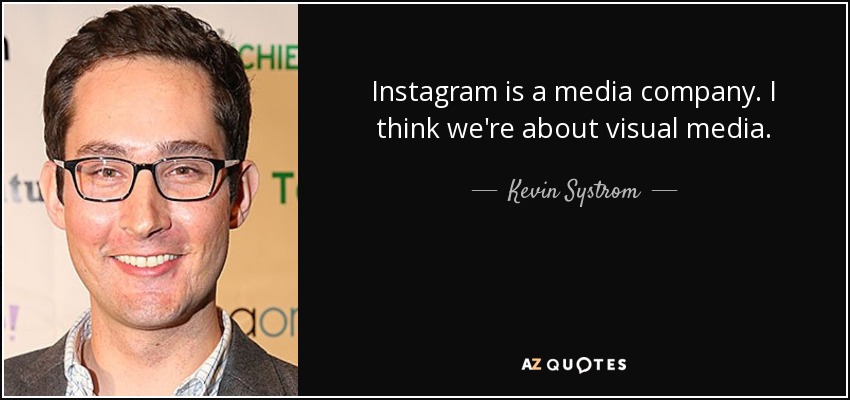 Instagram is a media company. I think we're about visual media. - Kevin Systrom