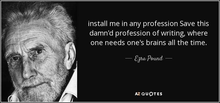 install me in any profession Save this damn'd profession of writing, where one needs one's brains all the time. - Ezra Pound