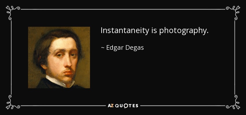 Instantaneity is photography. - Edgar Degas
