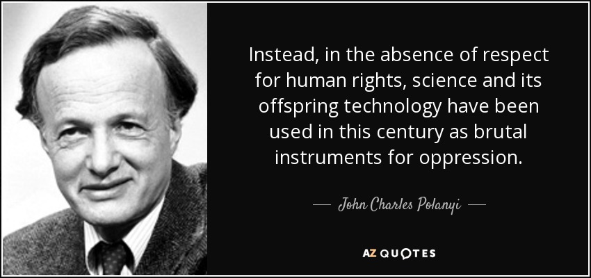 Instead, in the absence of respect for human rights, science and its offspring technology have been used in this century as brutal instruments for oppression. - John Charles Polanyi