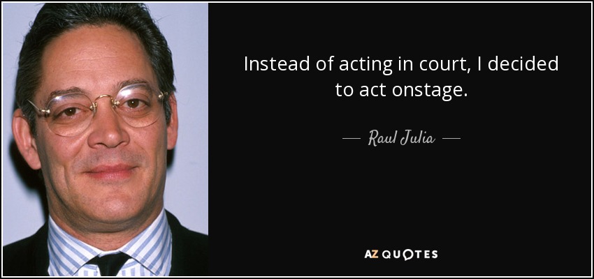 Instead of acting in court, I decided to act onstage. - Raul Julia