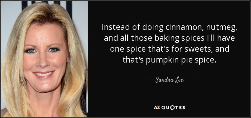 Instead of doing cinnamon, nutmeg, and all those baking spices I'll have one spice that's for sweets, and that's pumpkin pie spice. - Sandra Lee