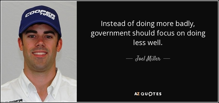 Instead of doing more badly, government should focus on doing less well. - Joel Miller