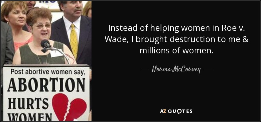 Instead of helping women in Roe v. Wade, I brought destruction to me & millions of women. - Norma McCorvey