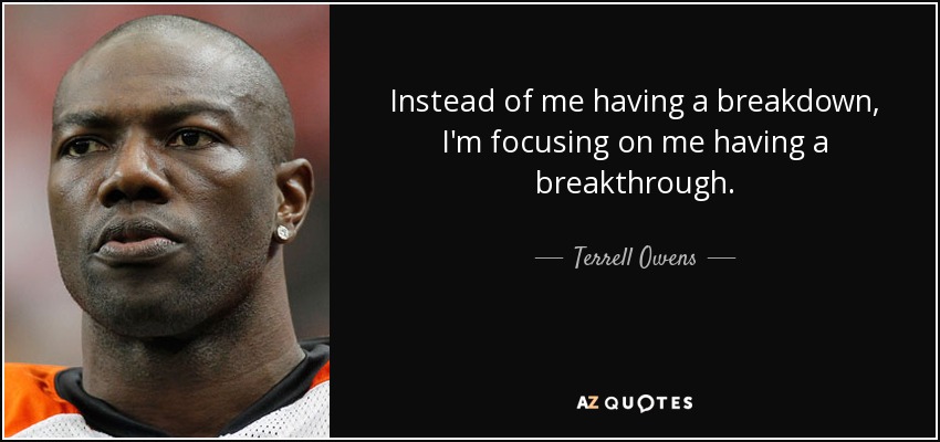 Instead of me having a breakdown, I'm focusing on me having a breakthrough. - Terrell Owens