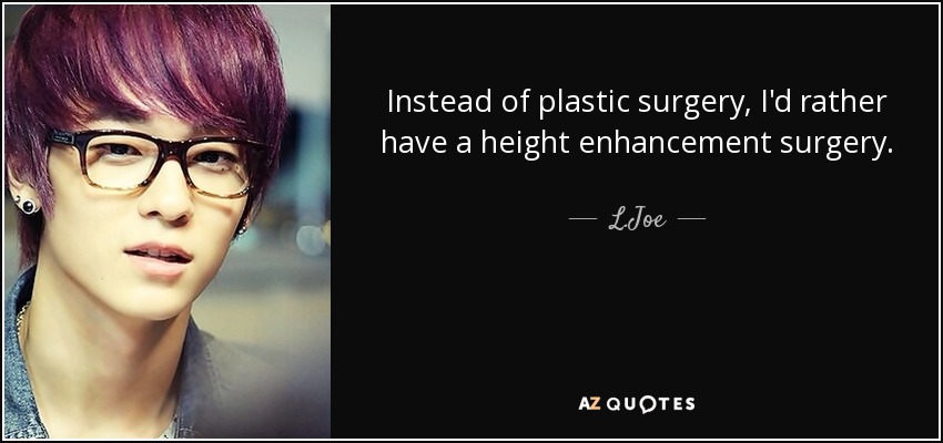 Instead of plastic surgery, I'd rather have a height enhancement surgery. - L.Joe
