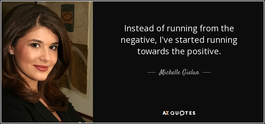 Instead of running from the negative, I've started running towards the positive. - Michelle Gielan