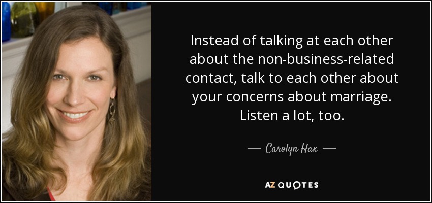 Instead of talking at each other about the non-business-related contact, talk to each other about your concerns about marriage. Listen a lot, too. - Carolyn Hax