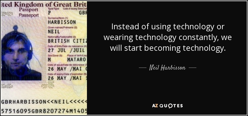 Instead of using technology or wearing technology constantly, we will start becoming technology. - Neil Harbisson
