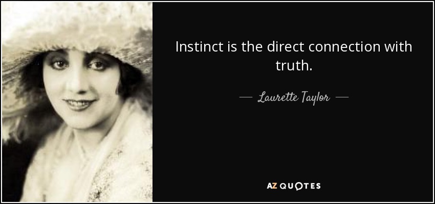 Instinct is the direct connection with truth. - Laurette Taylor