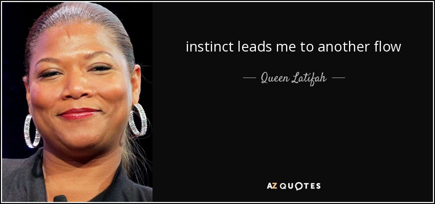 instinct leads me to another flow - Queen Latifah