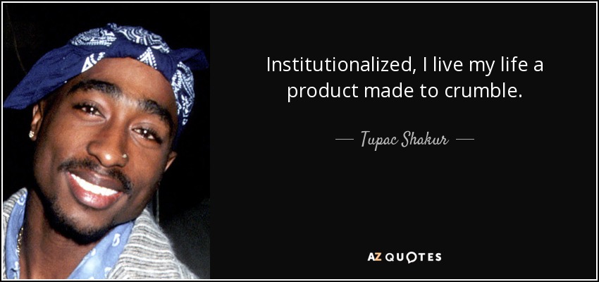 Institutionalized, I live my life a product made to crumble. - Tupac Shakur