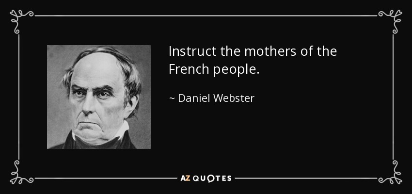 Instruct the mothers of the French people. - Daniel Webster