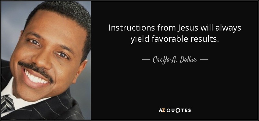 Instructions from Jesus will always yield favorable results. - Creflo A. Dollar