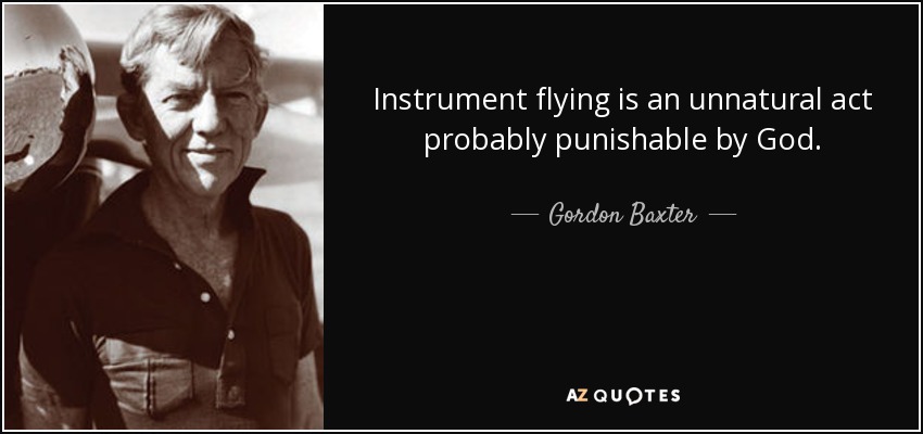 Instrument flying is an unnatural act probably punishable by God. - Gordon Baxter