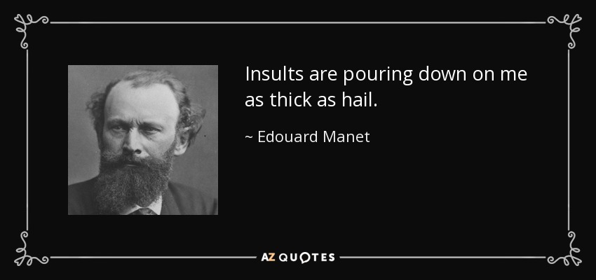 Insults are pouring down on me as thick as hail. - Edouard Manet